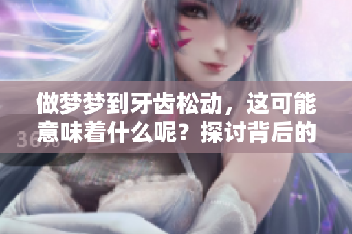 做梦梦到牙齿松动，这可能意味着什么呢？探讨背后的寓意和解读。
