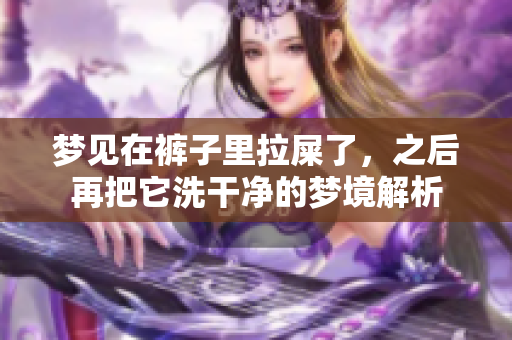 梦见在裤子里拉屎了，之后再把它洗干净的梦境解析