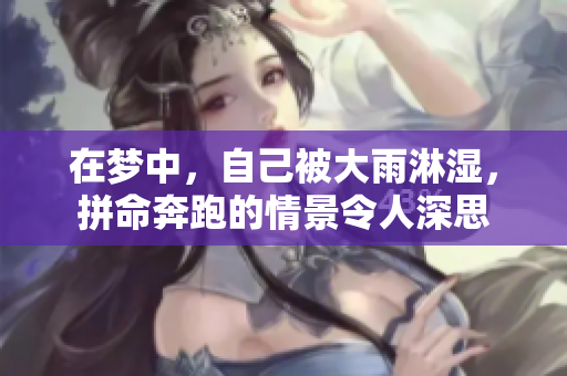 在梦中，自己被大雨淋湿，拼命奔跑的情景令人深思