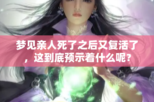 梦见亲人死了之后又复活了，这到底预示着什么呢？