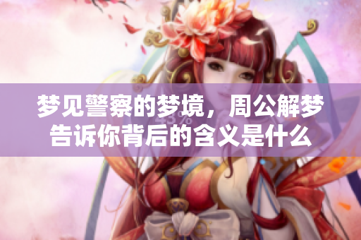 梦见警察的梦境，周公解梦告诉你背后的含义是什么