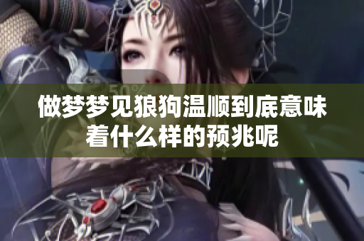 做梦梦见狼狗温顺到底意味着什么样的预兆呢