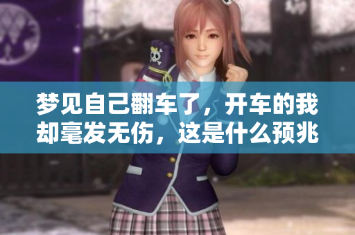 梦见自己翻车了，开车的我却毫发无伤，这是什么预兆呢