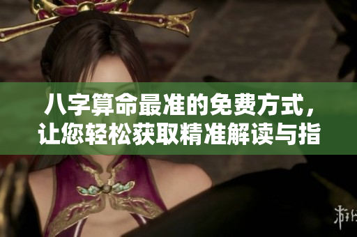 八字算命最准的免费方式，让您轻松获取精准解读与指导