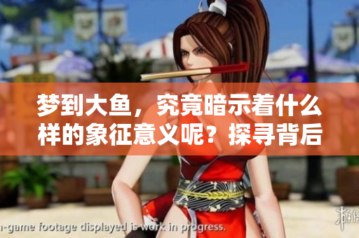 梦到大鱼，究竟暗示着什么样的象征意义呢？探寻背后的深意与启示