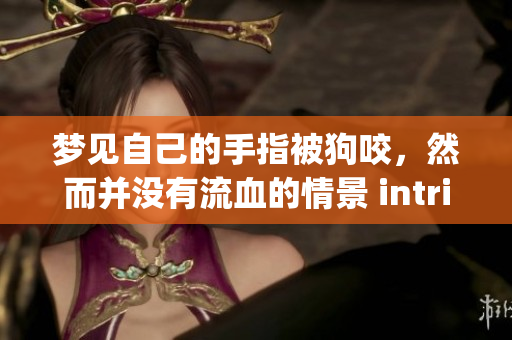 梦见自己的手指被狗咬，然而并没有流血的情景 intriguing