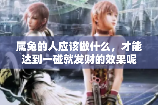 属兔的人应该做什么，才能达到一碰就发财的效果呢