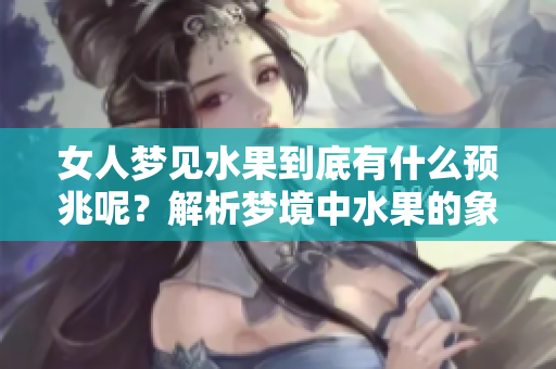 女人梦见水果到底有什么预兆呢？解析梦境中水果的象征意义。