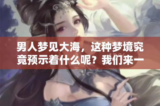 男人梦见大海，这种梦境究竟预示着什么呢？我们来一探究竟。
