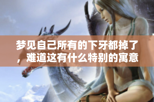 梦见自己所有的下牙都掉了，难道这有什么特别的寓意吗