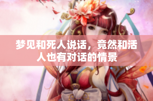 梦见和死人说话，竟然和活人也有对话的情景
