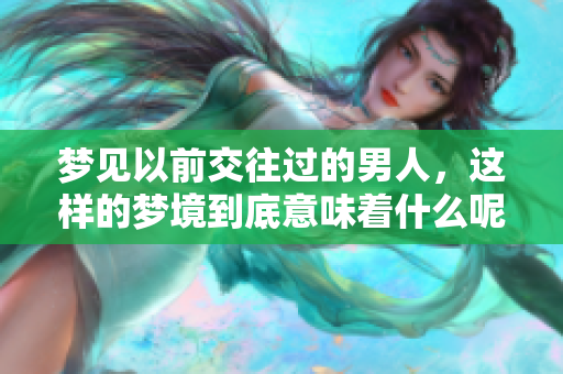 梦见以前交往过的男人，这样的梦境到底意味着什么呢