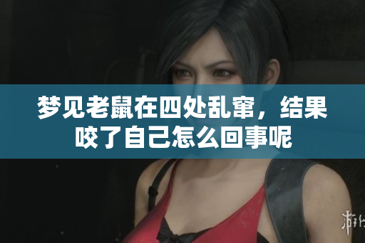 梦见老鼠在四处乱窜，结果咬了自己怎么回事呢