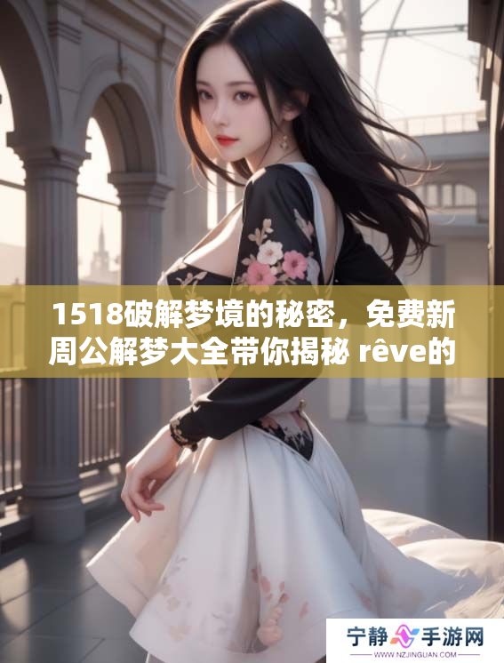 1518破解梦境的秘密，免费新周公解梦大全带你揭秘 rêve的奥秘