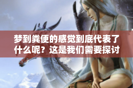 梦到粪便的感觉到底代表了什么呢？这是我们需要探讨的一个有趣话题。