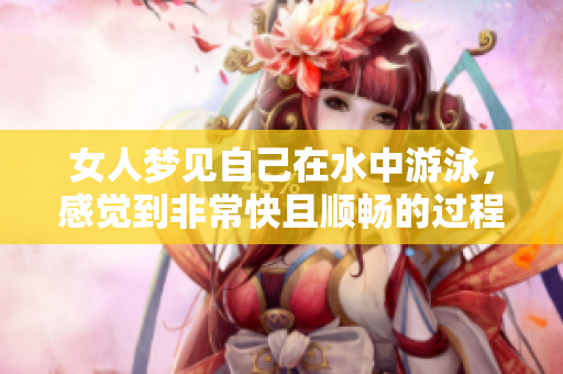 女人梦见自己在水中游泳，感觉到非常快且顺畅的过程