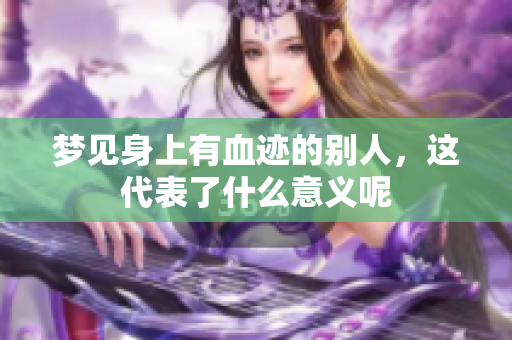 梦见身上有血迹的别人，这代表了什么意义呢