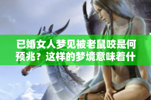 已婚女人梦见被老鼠咬是何预兆？这样的梦境意味着什么呢？