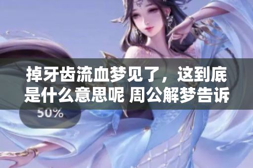 掉牙齿流血梦见了，这到底是什么意思呢 周公解梦告诉你答案
