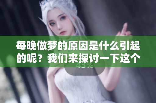 每晚做梦的原因是什么引起的呢？我们来探讨一下这个问题。