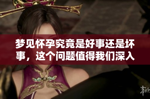 梦见怀孕究竟是好事还是坏事，这个问题值得我们深入探讨。