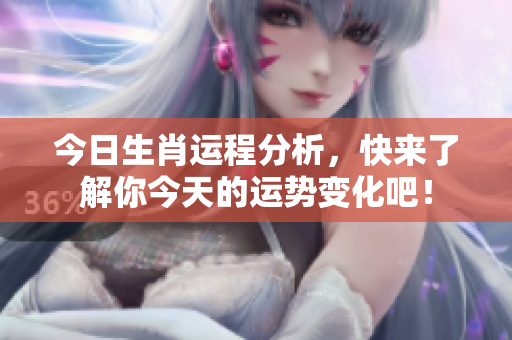 今日生肖运程分析，快来了解你今天的运势变化吧！