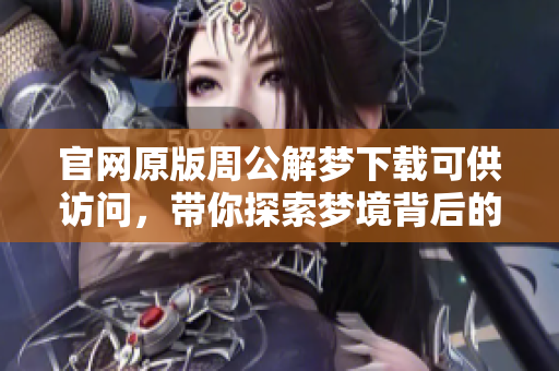 官网原版周公解梦下载可供访问，带你探索梦境背后的深意与解析