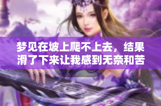梦见在坡上爬不上去，结果滑了下来让我感到无奈和苦恼