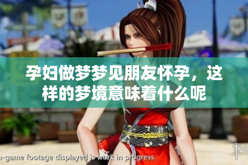孕妇做梦梦见朋友怀孕，这样的梦境意味着什么呢