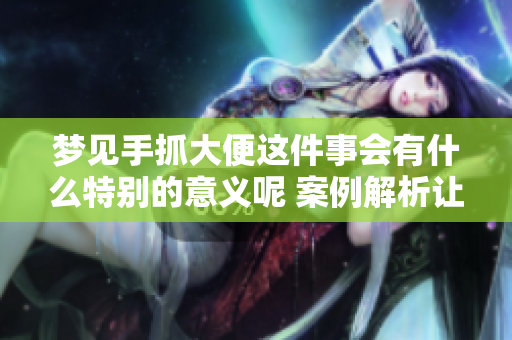 梦见手抓大便这件事会有什么特别的意义呢 案例解析让你意想不到