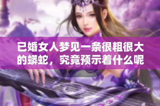 已婚女人梦见一条很粗很大的蟒蛇，究竟预示着什么呢
