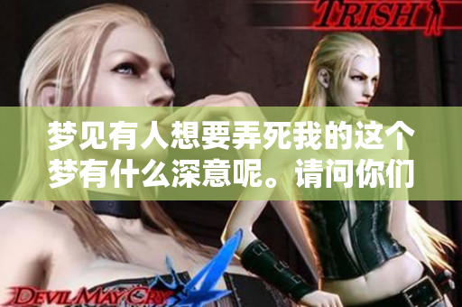 梦见有人想要弄死我的这个梦有什么深意呢。请问你们怎么看待这个梦境。