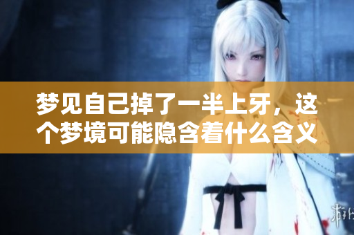 梦见自己掉了一半上牙，这个梦境可能隐含着什么含义呢