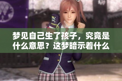 梦见自己生了孩子，究竟是什么意思？这梦暗示着什么呢？