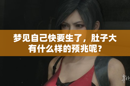 梦见自己快要生了，肚子大有什么样的预兆呢？