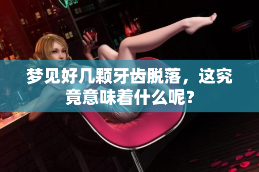 梦见好几颗牙齿脱落，这究竟意味着什么呢？