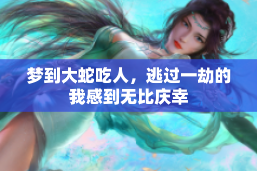 梦到大蛇吃人，逃过一劫的我感到无比庆幸