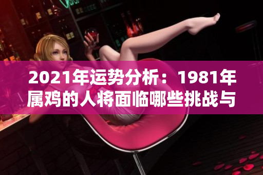 2021年运势分析：1981年属鸡的人将面临哪些挑战与机遇