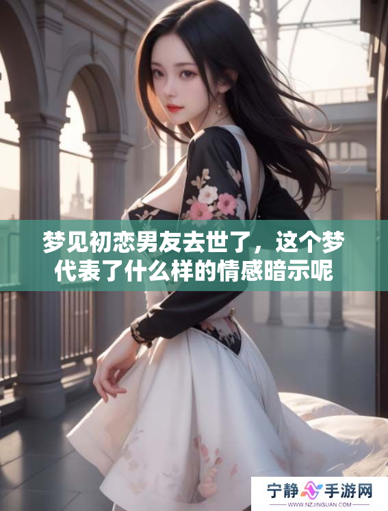 梦见初恋男友去世了，这个梦代表了什么样的情感暗示呢
