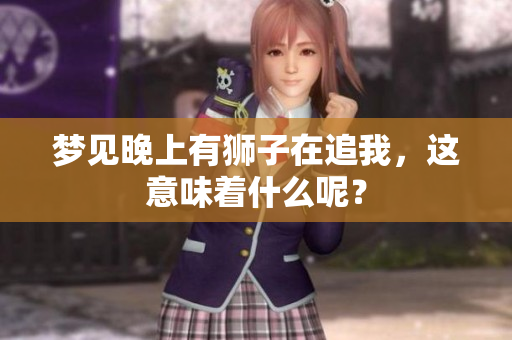梦见晚上有狮子在追我，这意味着什么呢？
