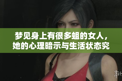 梦见身上有很多蛆的女人，她的心理暗示与生活状态究竟是什么呢
