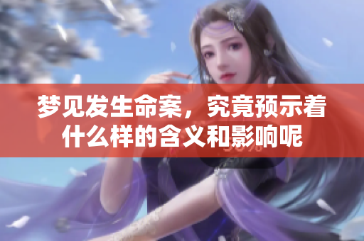 梦见发生命案，究竟预示着什么样的含义和影响呢
