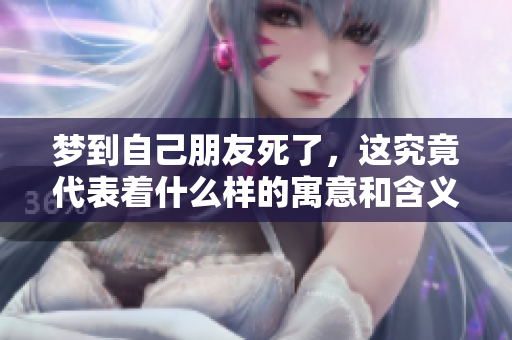 梦到自己朋友死了，这究竟代表着什么样的寓意和含义呢