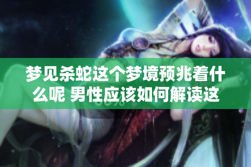 梦见杀蛇这个梦境预兆着什么呢 男性应该如何解读这个梦呢