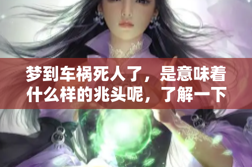 梦到车祸死人了，是意味着什么样的兆头呢，了解一下吧！