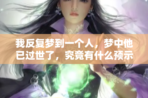 我反复梦到一个人，梦中他已过世了，究竟有什么预示吗