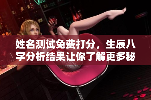 姓名测试免费打分，生辰八字分析结果让你了解更多秘密