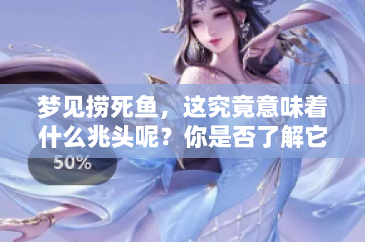 梦见捞死鱼，这究竟意味着什么兆头呢？你是否了解它的深层含义？
