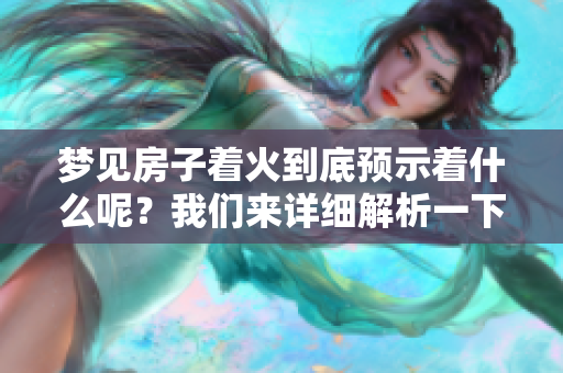 梦见房子着火到底预示着什么呢？我们来详细解析一下这个梦的含义。