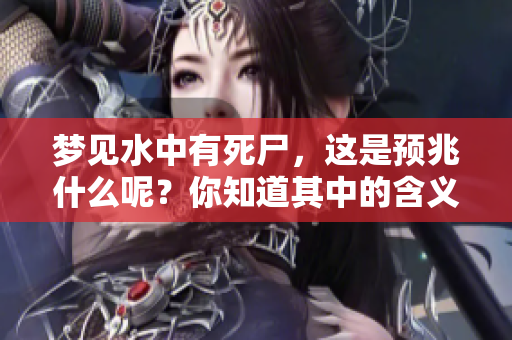 梦见水中有死尸，这是预兆什么呢？你知道其中的含义吗？